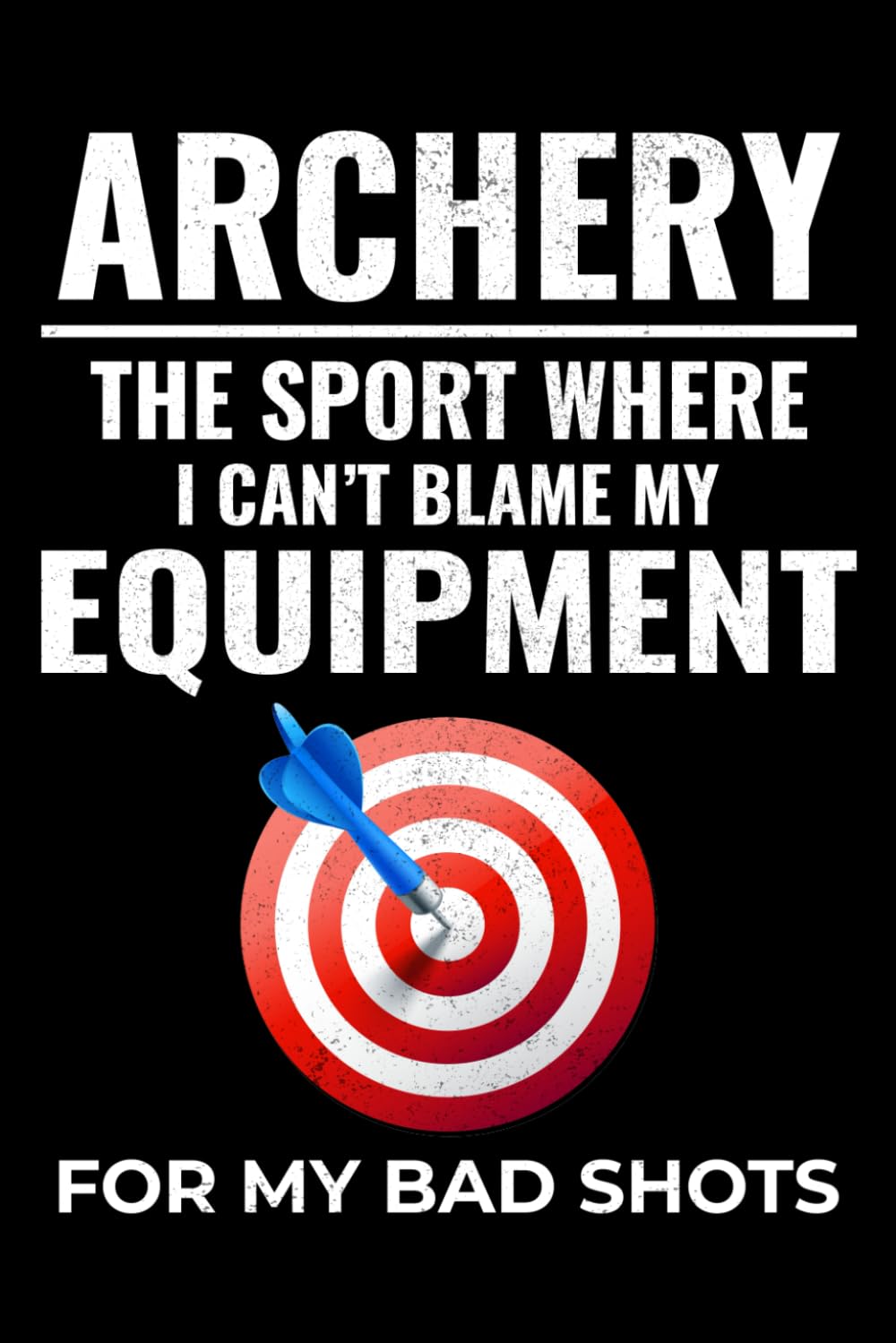 Archery - The Sport where I Can't Blame my Equipment for my bad shots: Archery Archer Bow Arrow Blank Lined Journal Notebook Diary
