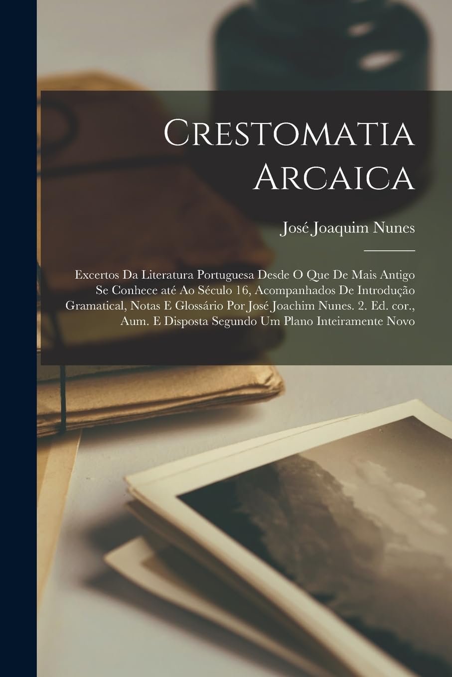 ler totalmente Crestomatia arcaica; excertos da literatura portuguesa desde o que de mais antigo se conhece até ao século 16, acompanhados de introdução gramatical,... e disposta segundo um plano inteiramente novo