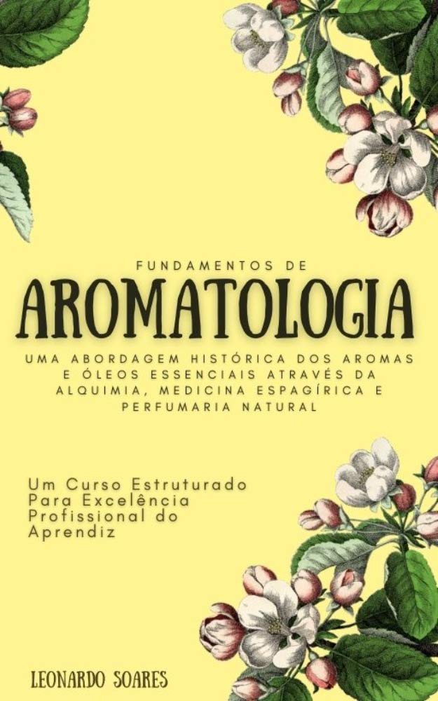 ler totalmente FUNDAMENTOS DE AROMATOLOGIA: Uma Abordagem Histórica dos Aromas e Óleos Essenciais Através da Alquimia, Medicina Espagírica e Perfumaria Natural - Um Curso Estruturado