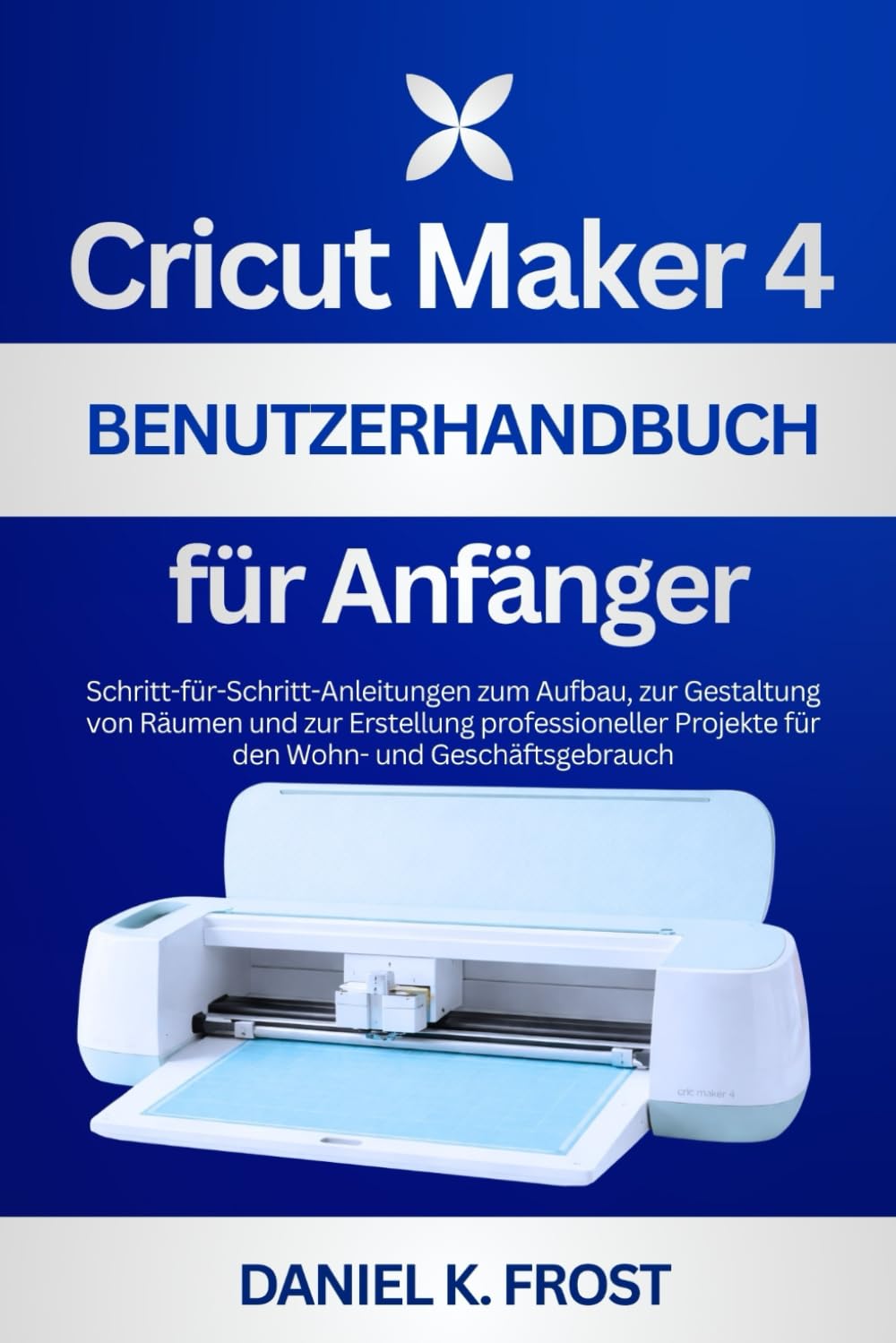 ler totalmente Cricut Maker 4 Benutzerhandbuch für Anfänger: Schritt-für-Schritt-Anleitungen zum Aufbau, zur Gestaltung von Räumen und zur Erstellung professioneller... Wohn- und Geschäftsgebrauch (German Edition)