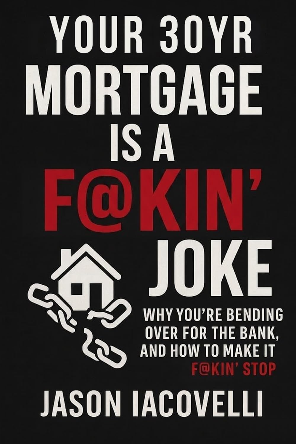 capítulo por capítulo baixar Your 30 Year Mortgage Is A F@KIN' Joke: Why You're Bending Over For The Bank, and How to Make it F@KIN' Stop!