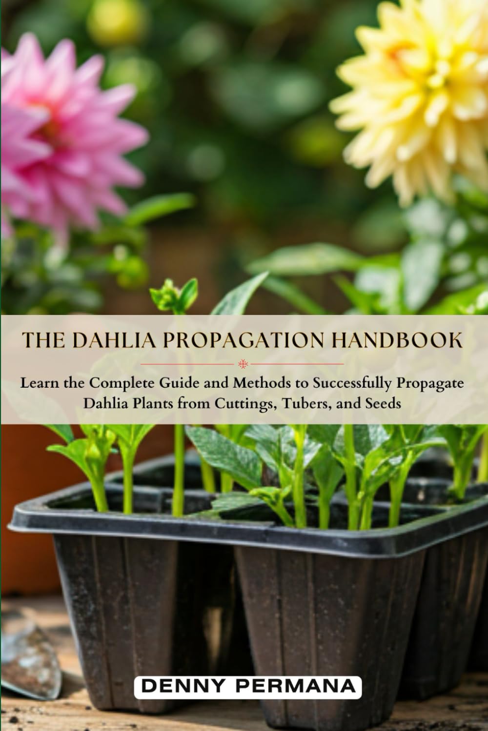 ler totalmente The Dahlia Propagation Handbook: Learn the Complete Guide and Methods to Successfully Propagate Dahlia Plants from Cuttings, Tubers, and Seeds