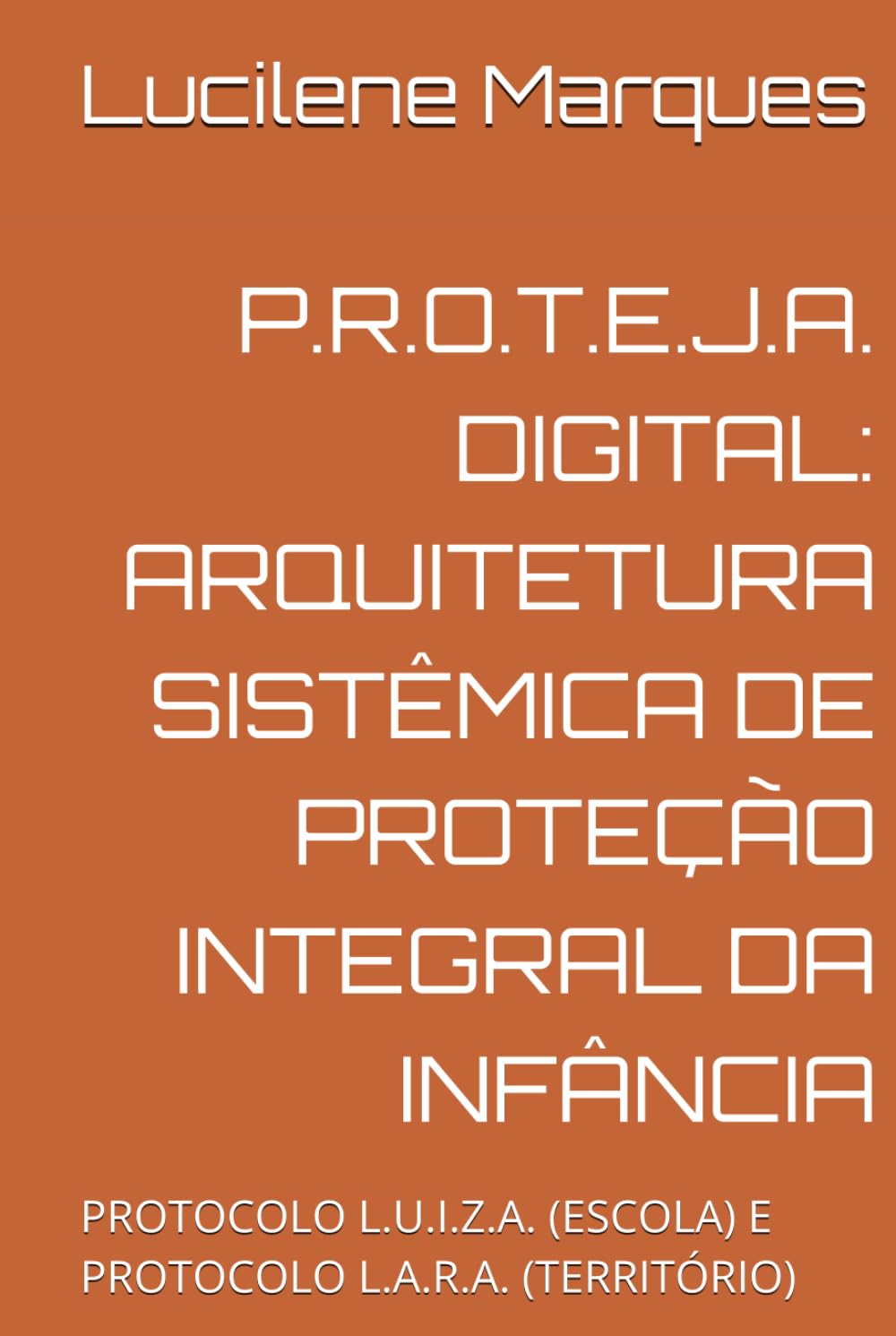 P.R.O.T.E.J.A. DIGITAL: ARQUITETURA SISTÊMICA DE PROTEÇÃO INTEGRAL DA INFÂNCIA: PROTOCOLO L.U.I.Z.A. (ESCOLA) e PROTOCOLO L.A.R.A. (TERRITÓRIO) (Portuguese Edition) baixar o livro de graça