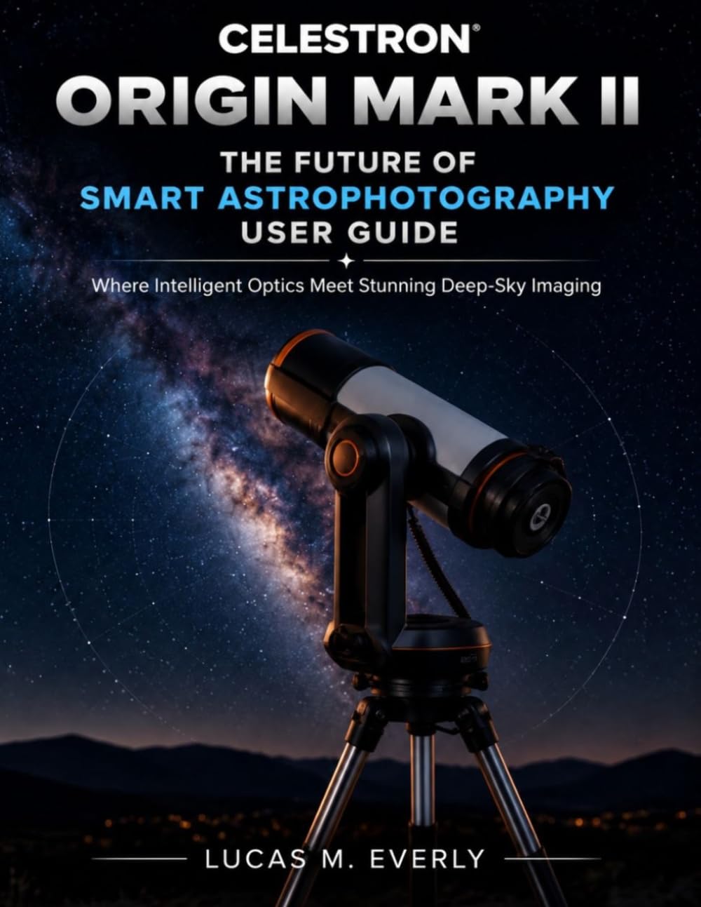 Celestron Origin Mark II: The Future of Smart Astrophotography User Guide: Where Intelligent Optics Meet Stunning Deep-Sky Imaging