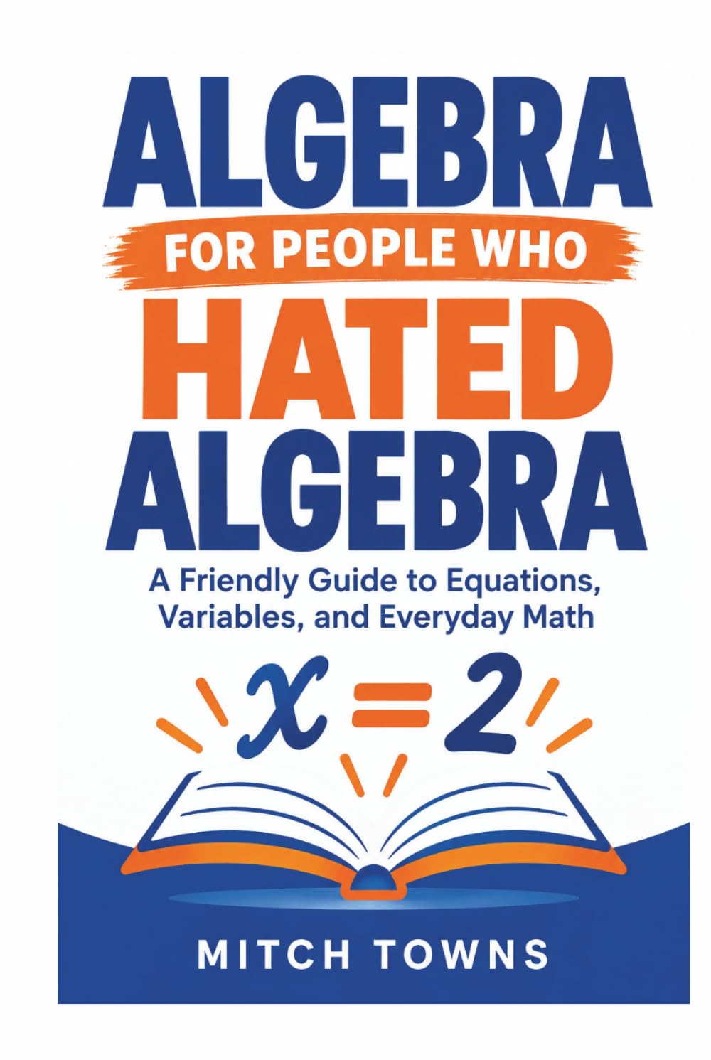 ler totalmente Algebra For People Who Hated Algebra: A Friendly Guide to Equations, Variables, and Everyday Math (Math for everyday life)