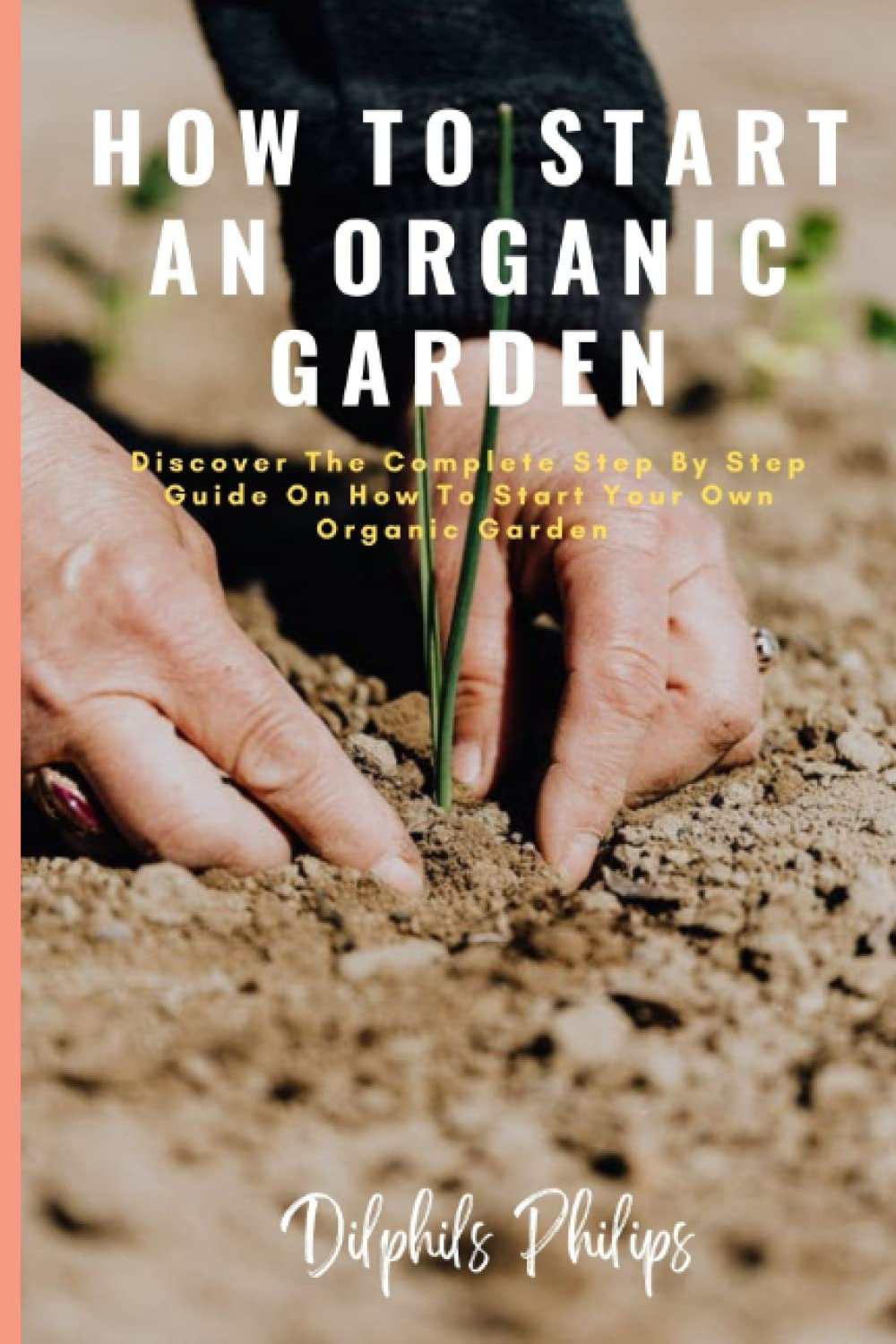 ler totalmente HOW TO START AN ORGANIC GARDEN: Discover The Complete Step By Step Guide On How To Start Your Own Organic Garden