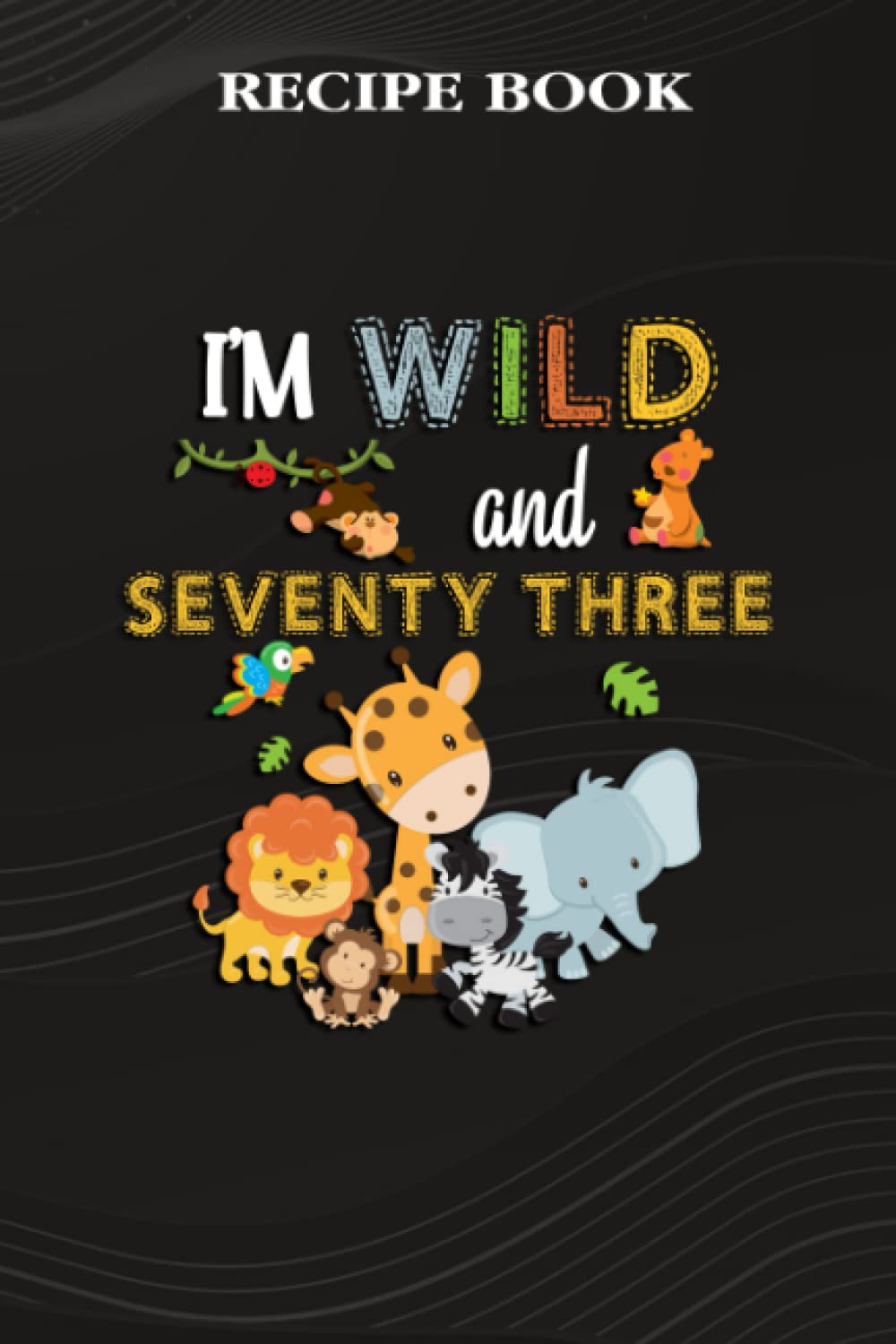 Recipe Book:I'm Wild and Seventy Three Zoo Theme Birthday Safari Jungle Animals: Gifts for Mom: A Beautiful & Modern Keepsake Recipe Notebook &... Blank Recipe Book & Cookbook,Birthday Gifts baixar livro de graça