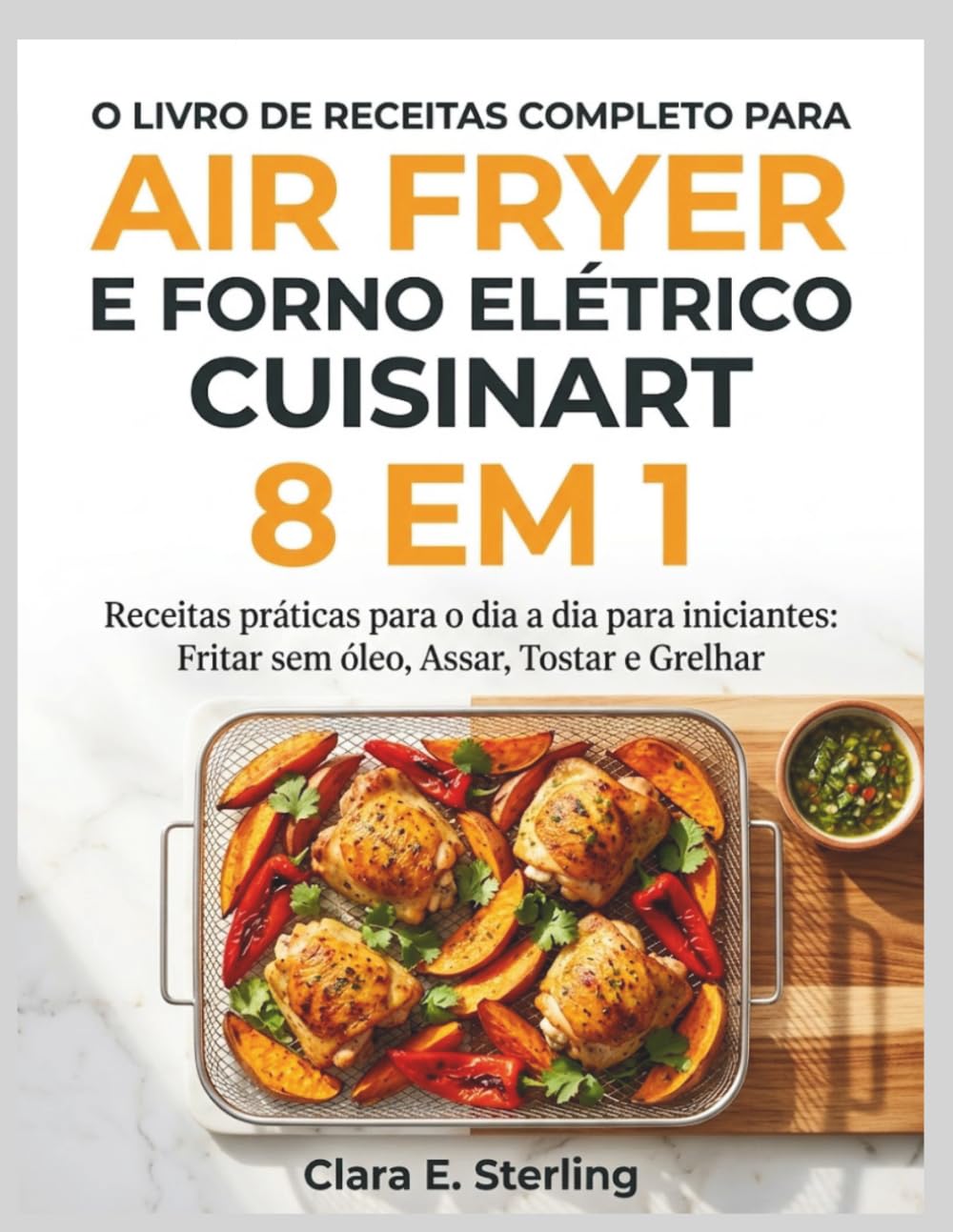 O LIVRO DE RECEITAS COMPLETO PARA AIR FRYER E FORNO ELÉTRICO CUISINART 8 EM 1: Receitas práticas para o dia a dia para iniciantes: Fritar sem óleo, Assar, Tostar e Grelhar (Portuguese Edition) baixar o livro de graça
