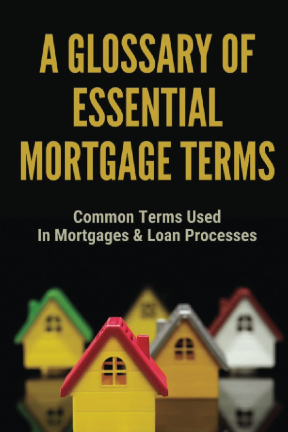 ler totalmente A Glossary Of Essential Mortgage Terms: Common Terms Used In Mortgages & Loan Processes
