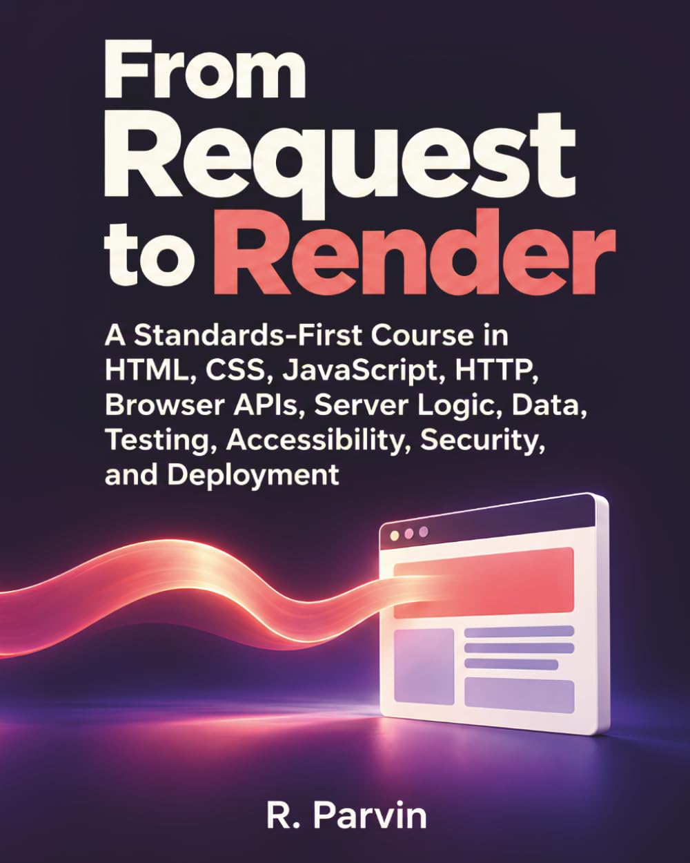 From Request to Render: A Standards-First Course in HTML, CSS, JavaScript, HTTP, Browser APIs, Server Logic, Data, Testing, Accessibility, Security, and Deployment baixar livro de graça