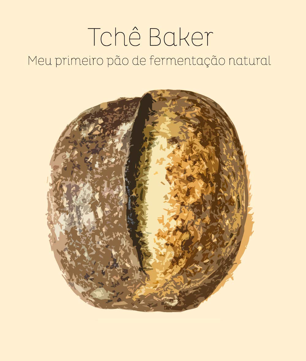Tchê Baker - Meu Primeiro Pão de Fermentação Natural: Encurtando os caminhos para que você acerte seu pão, feito com seu próprio levain, sem sofrimentos! baixar livro de graça
