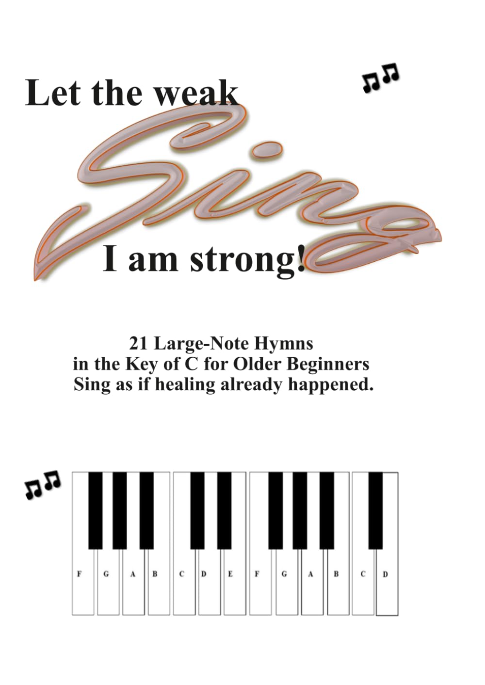 Let the Weak Sing I am Strong: 21 Large-Note Hymns in the Key of C for Older Beginners Sing as if healing already happened. baixar o livro de graça