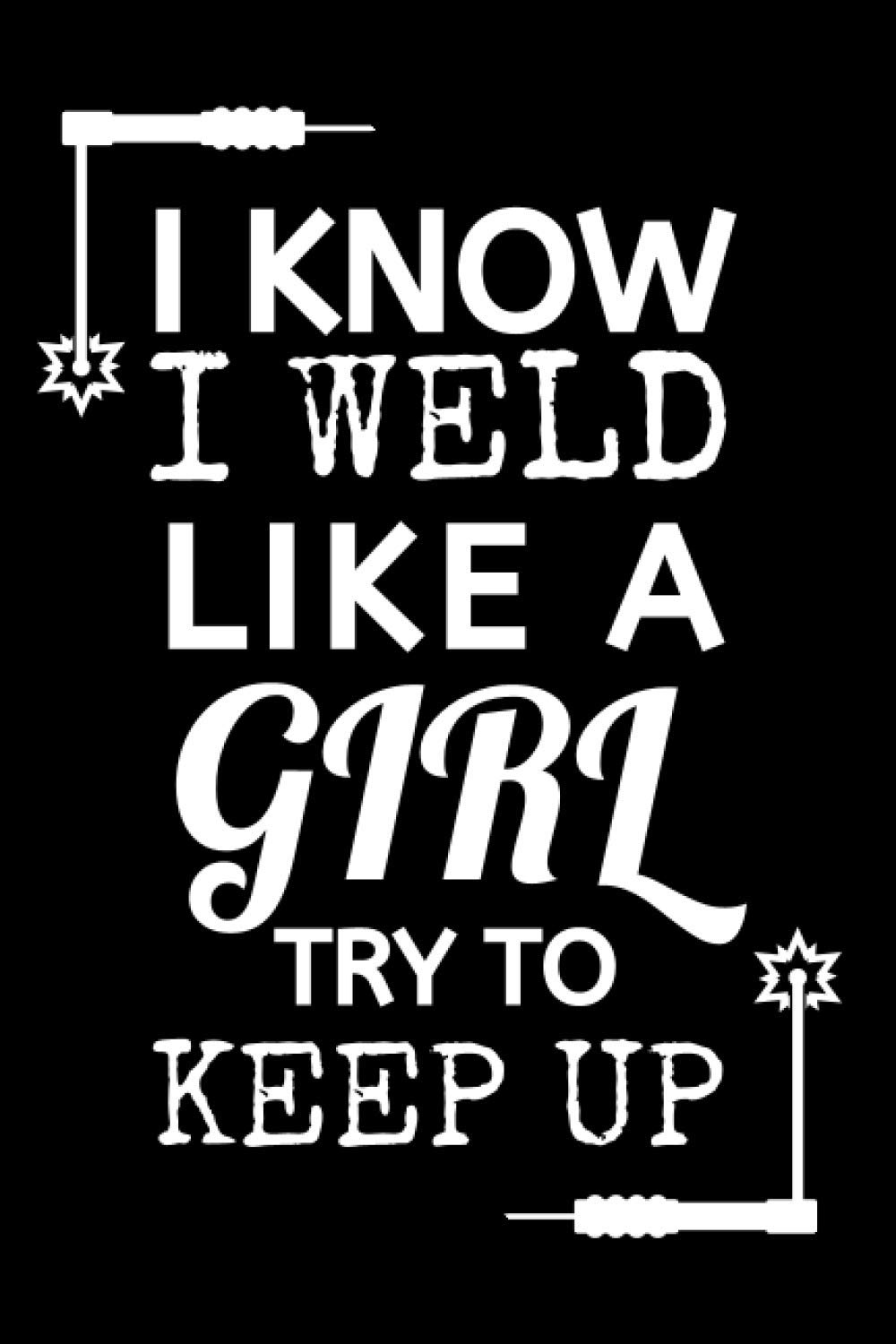 ler totalmente I Know I Weld Like A Girl Try To Keep Up: Funny Welding Notebook With Lined Pages, A Great Appreciation Gift Idea For Women Welder