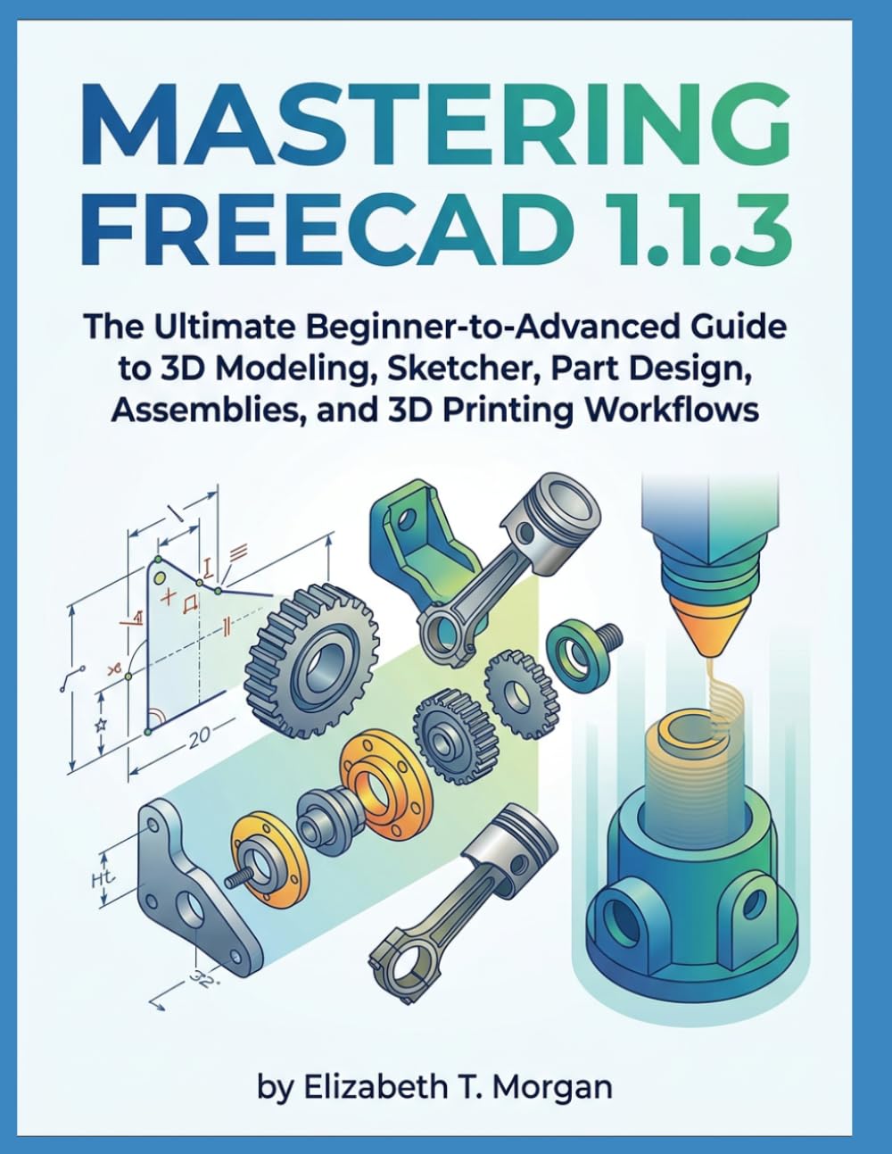 MASTERING FREECAD 1.1.3: The Ultimate Beginner-to-Advanced Guide to 3D Modeling, Sketcher, Part Design, Assemblies, and 3D Printing Workflows baixar o livro de graça