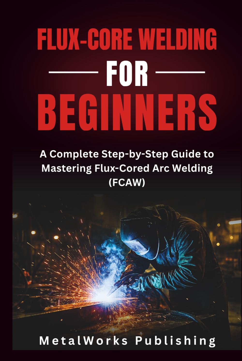 ler totalmente Flux-Core Welding for Beginners: A Complete Step-by-Step Guide to Mastering Flux-Cored Arc Welding (FCAW) (The Beginner's Welding Series)