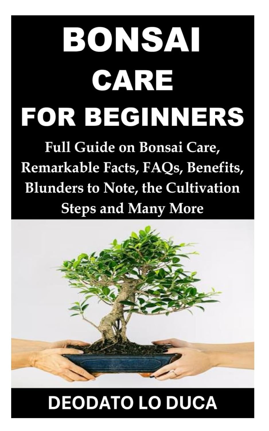 BONSAI CARE FOR BEGINNERS: Full Guide on Bonsai Care, Remarkable Facts, FAQs, Benefits, Blunders to Note, the Cultivation Steps and Many More baixar livro de graça