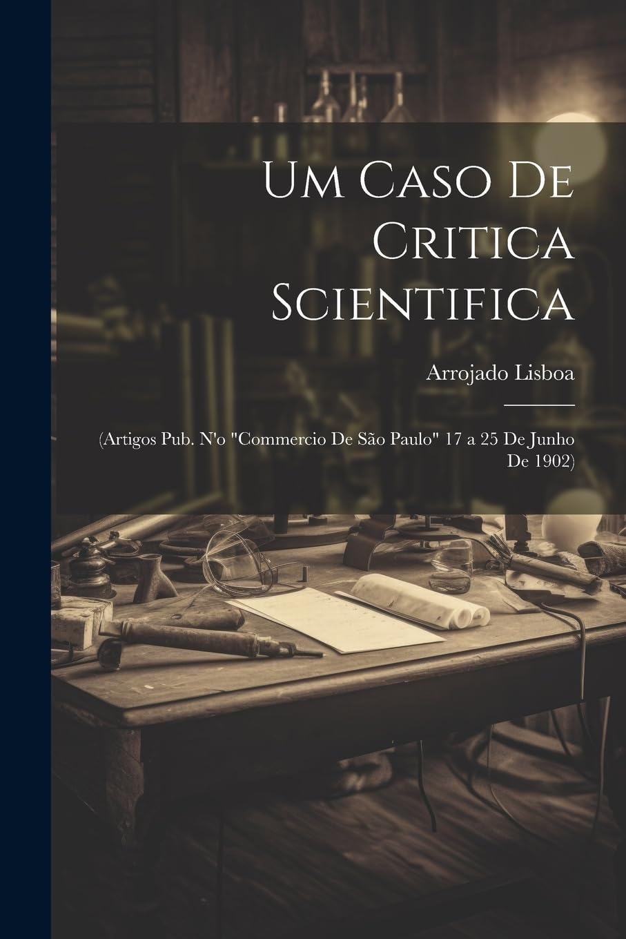Um Caso De Critica Scientifica: (Artigos Pub. N'o "Commercio De São Paulo" 17 a 25 De Junho De 1902)