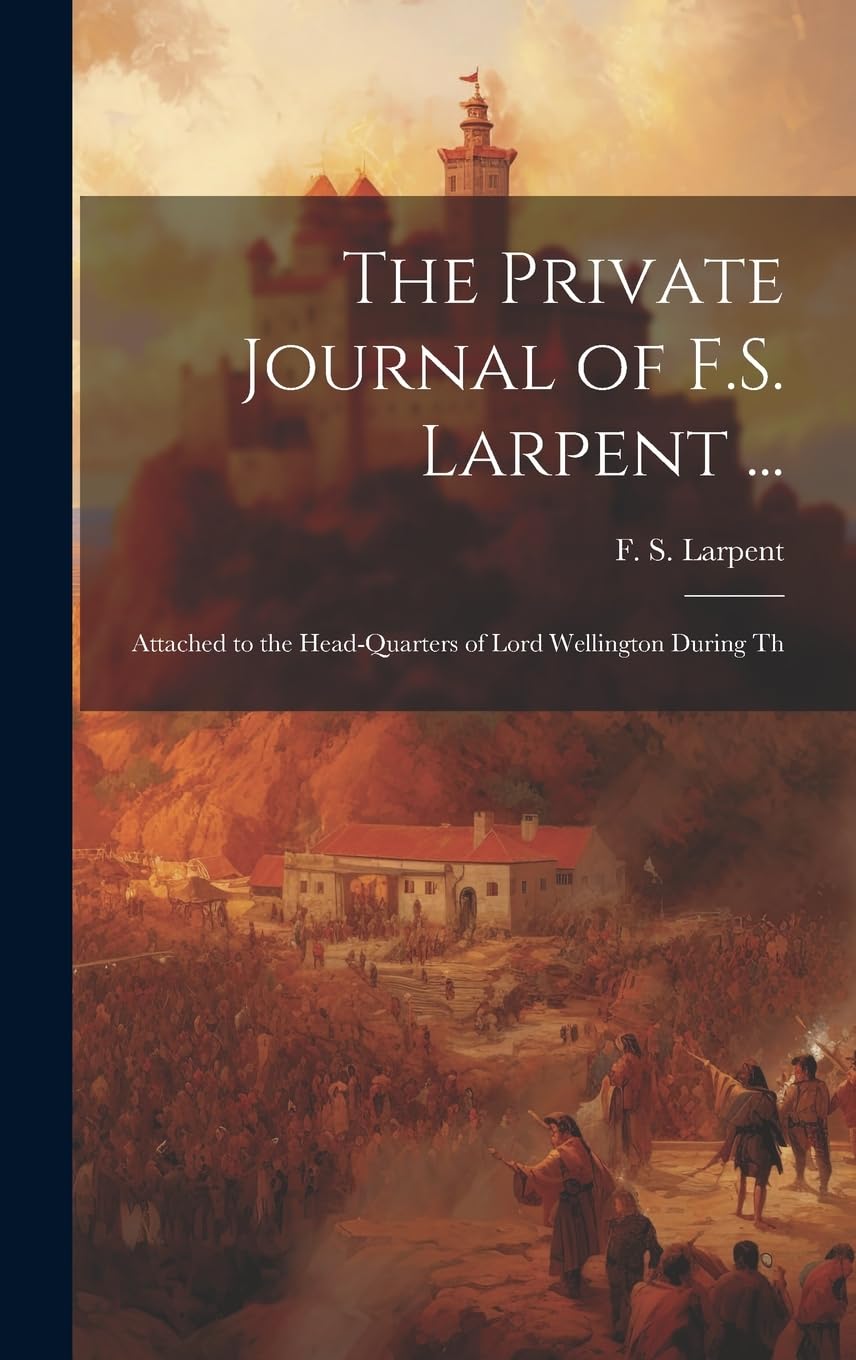 The Private Journal of F.S. Larpent...: Attached to the Head-quarters of Lord Wellington During Th baixar o livro de graça
