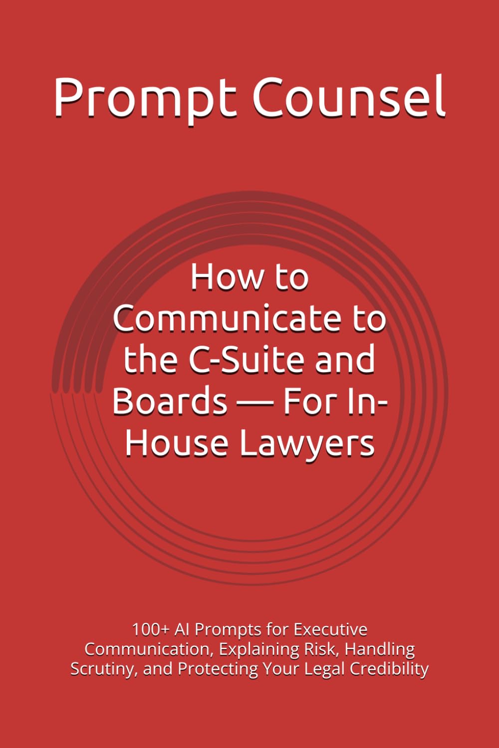 How to Communicate to the C-Suite and Boards — For In-House Lawyers: 100+ AI Prompts for Executive Communication, Explaining Risk, Handling Scrutiny, and Protecting Your Legal Credibility baixar livro de graça