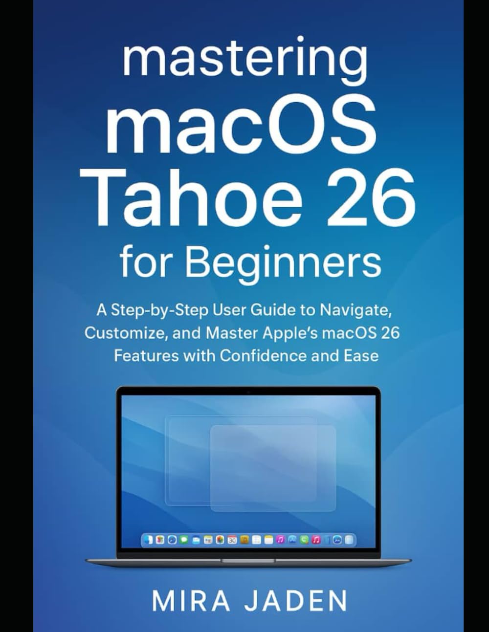 Mastering macOS Tahoe 26 for Beginners: A Step-by-Step User Guide to Navigate, Customize, and Master Apple’s macOS Tahoe 26 Features with Confidence and Ease baixar o livro de graça