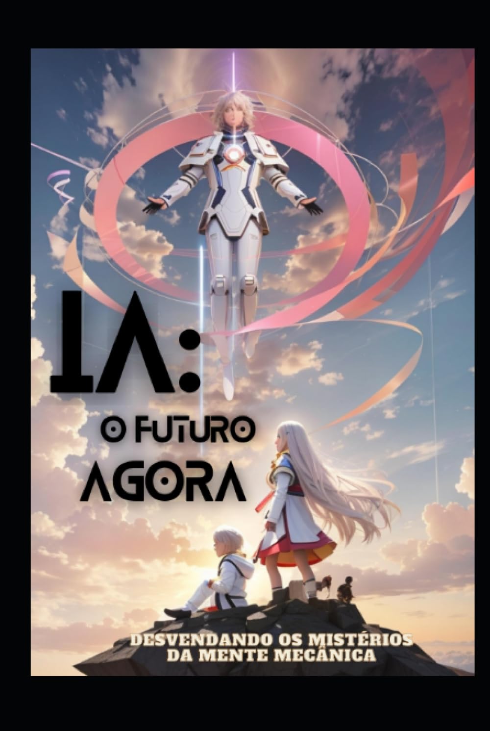 ler totalmente IA: O FUTURO AGORA: Desvendando os Mistérios da Mente Mecânica (Portuguese Edition)