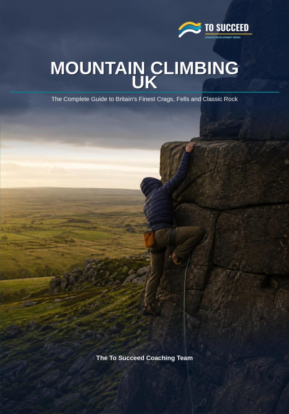 Mountain Climbing UK: The Complete Guide to Britain's Finest Crags, Fells and Classic Rock (To Succeed)