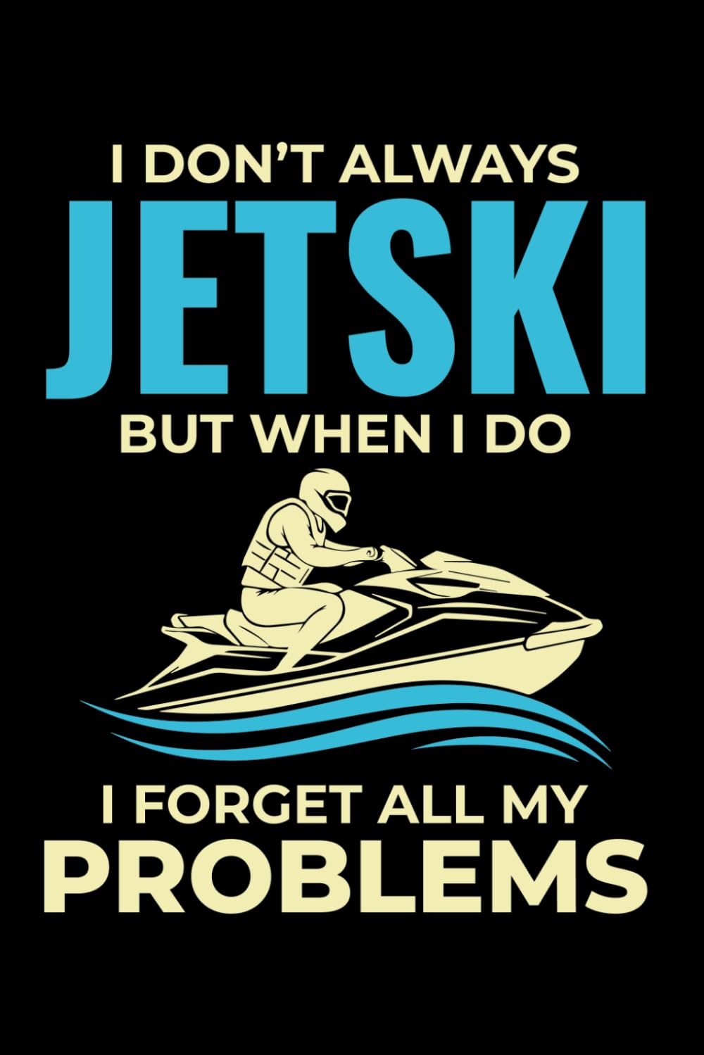 I DON'T ALWAYS JETSKI BUT WHEN I DO I FORGET ALL MY PROBLEMS: A Blank Lined Journal for Watercraft Logs, Trip Planning & Adventure Notes baixar o livro de graça