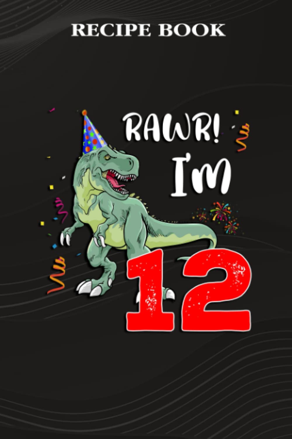 capítulo por capítulo baixar Recipe Book:Kids Rawr I'm 12 12th Birthday Dinosaur Gift: Gifts for Him: A Beautiful & Modern Keepsake Recipe Notebook & Organizer to Write in Your... Blank Recipe Book & Cookbook,Birthday Gifts