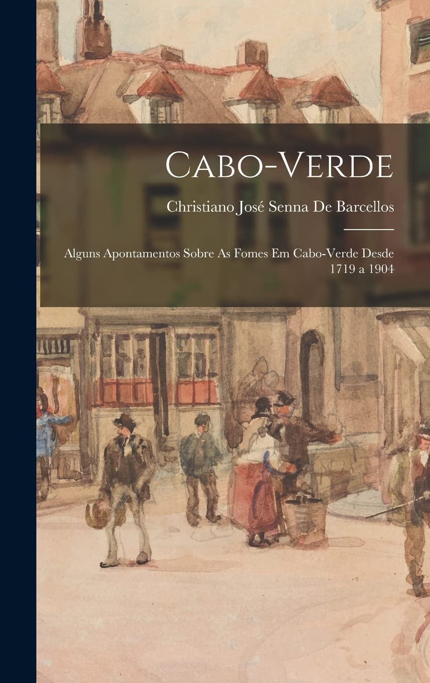 Cabo-Verde: Alguns Apontamentos Sobre As Fomes Em Cabo-Verde Desde 1719 a 1904 baixar livro de graça