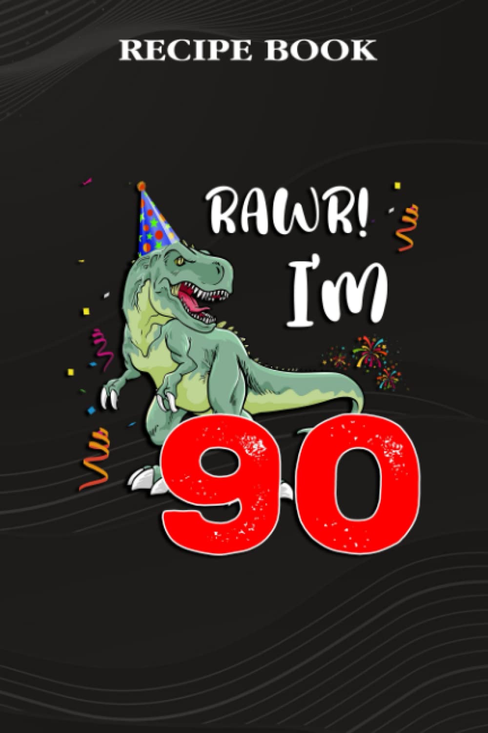 ler totalmente Recipe Book:Kids Rawr I'm 90 90th Birthday Dinosaur Gift: Gifts for Mom: A Beautiful & Modern Keepsake Recipe Notebook & Organizer to Write in Your... Blank Recipe Book & Cookbook,Birthday Gifts