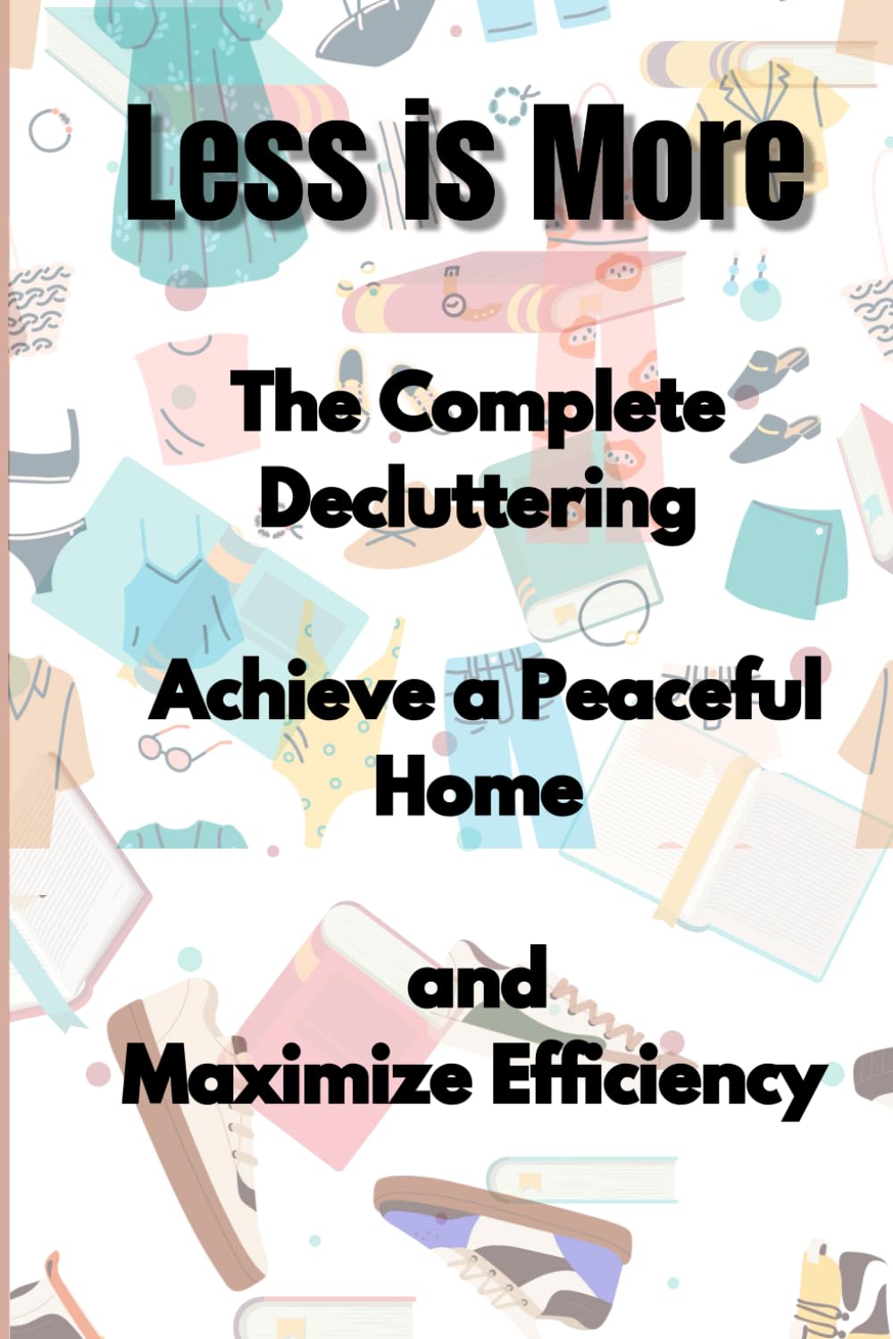 Less is More: The Complete De cluttering Blueprint to Achieve a Peaceful Home, Reduce Overwhelm, and Maximize Efficiency baixar livro de graça