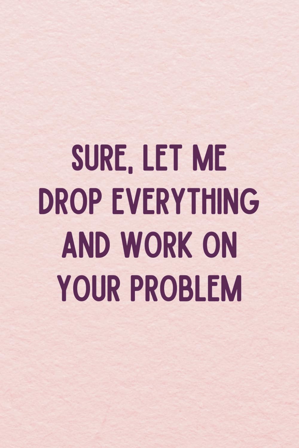 Sure, Let Me Drop Everything and Work On Your Problem: Funny Gag Gift Lined Notebook with Witty Sarcastic Humor - Pink Cover Work Journal baixar livro de graça