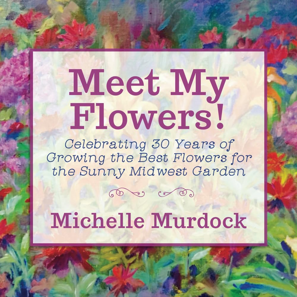 ler totalmente Meet My Flowers!: Celebrating 30 Years of Growing the Best Flowers for the Sunny Midwest Garden