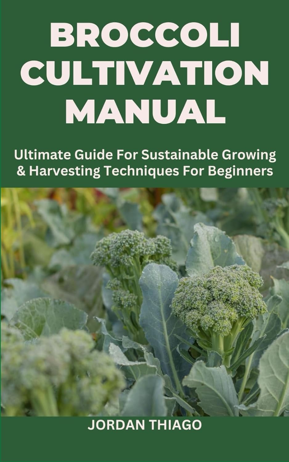 Broccoli Cultivation Manual: Ultimate Guide For Sustainable Growing & Harvesting Techniques For Beginners baixar livro de graça