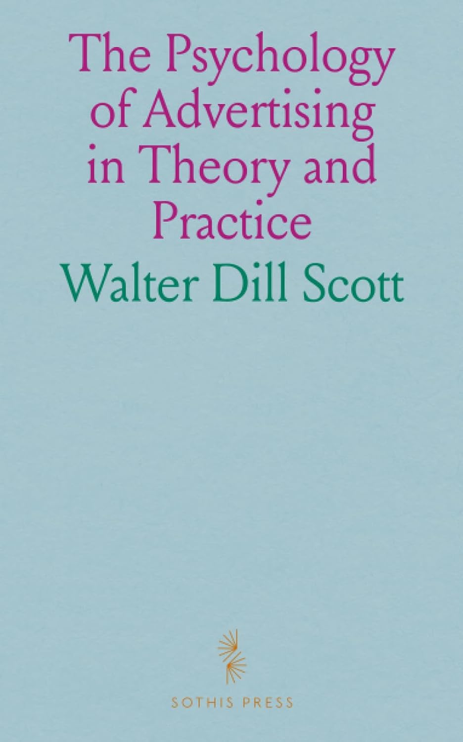 The Psychology of Advertising in Theory and Practice: A Simple Exposition of the Principles of Psychology in Their Relation to Successful Advertising baixar o livro de graça