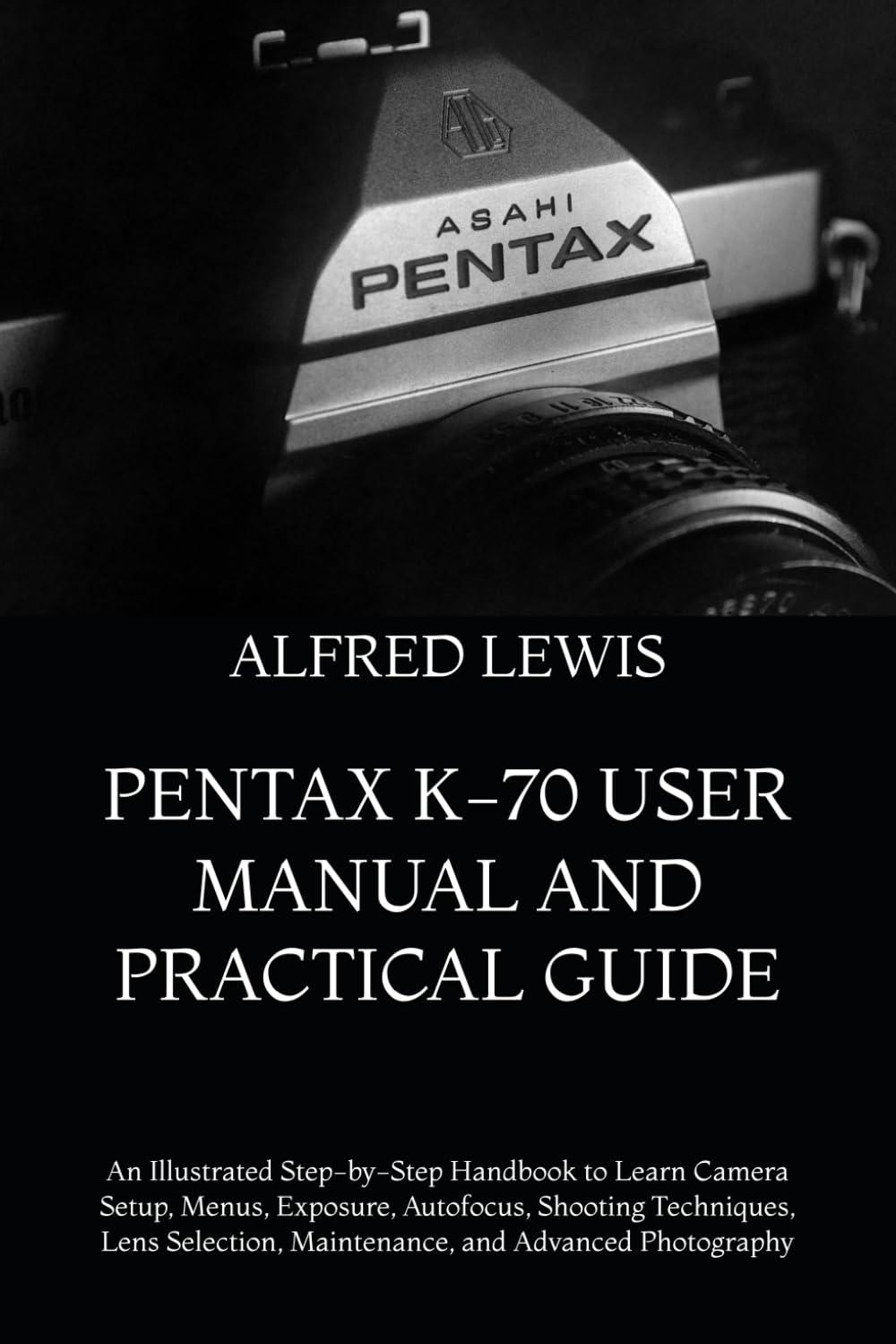 capítulo por capítulo baixar Pentax K-70 User Manual and Practical Guide: An Illustrated Step-by-Step Handbook to Learn Camera Setup, Menus, Exposure, Autofocus, Shooting... Maintenance, and Advanced Photography