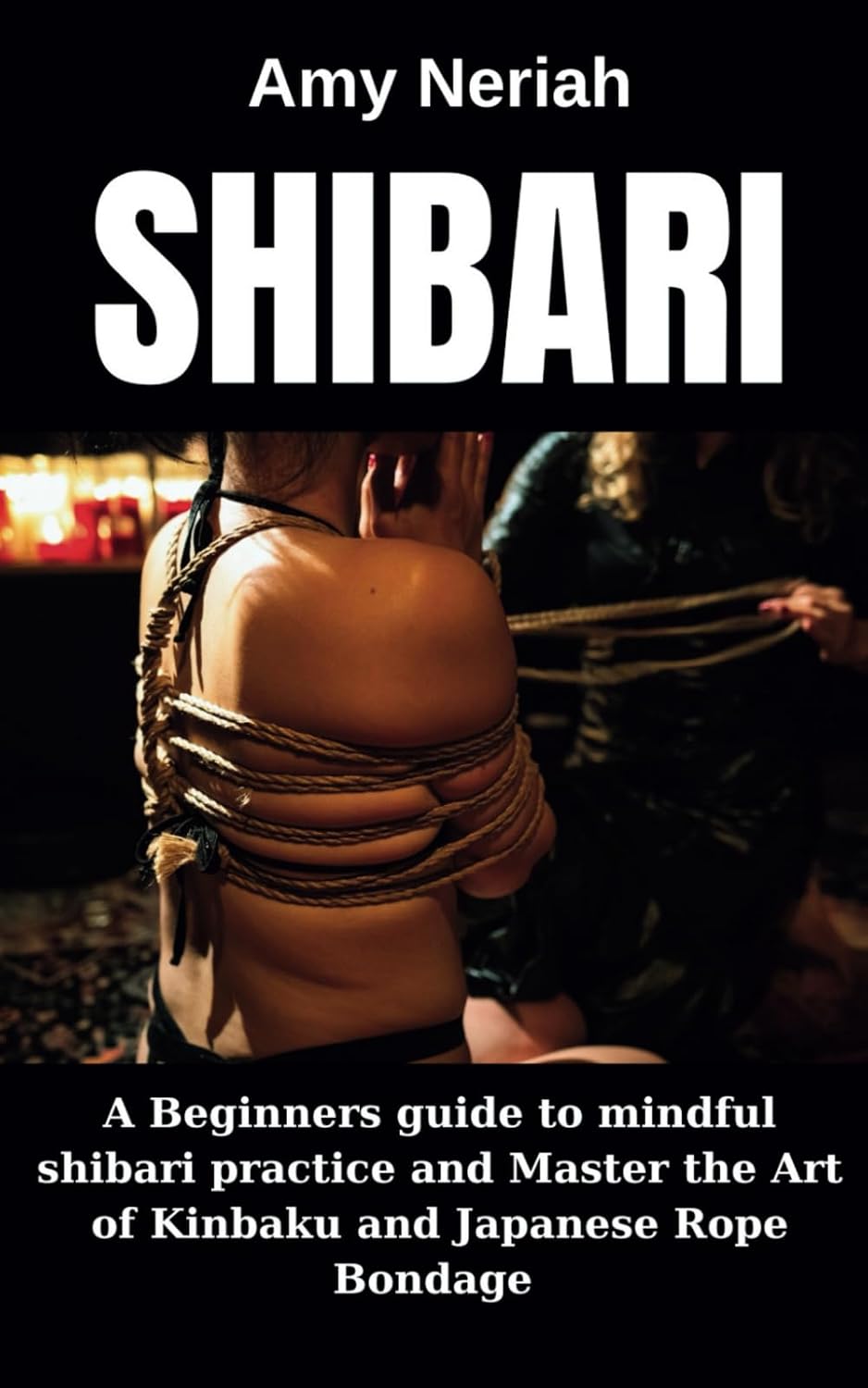 SHIBARI: A Beginners guide to mindful shibari practice and Master the Art of Kinbaku and Japanese Rope Bondage baixar livro de graça