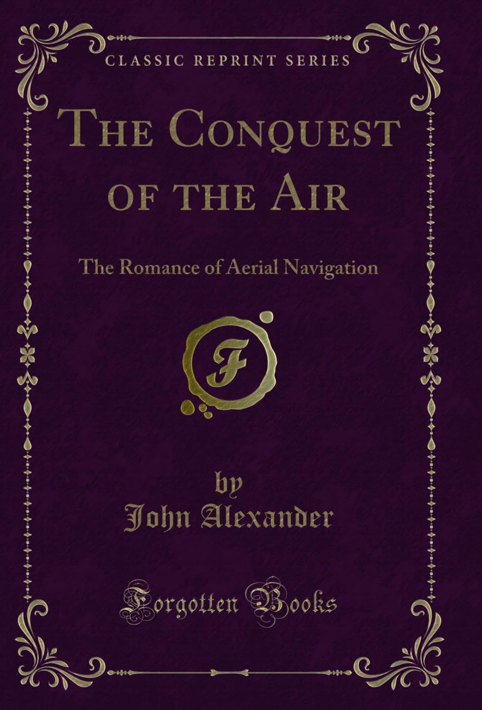 The Conquest of the Air: The Romance of Aerial Navigation (Classic Reprint) (English Edition)