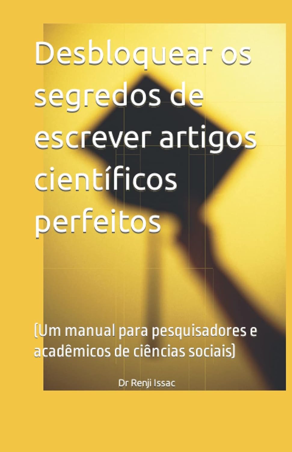Desbloquear os segredos de escrever artigos científicos perfeitos: (Um manual para pesquisadores e acadêmicos de ciências sociais) (Portuguese Edition) baixar livro de graça