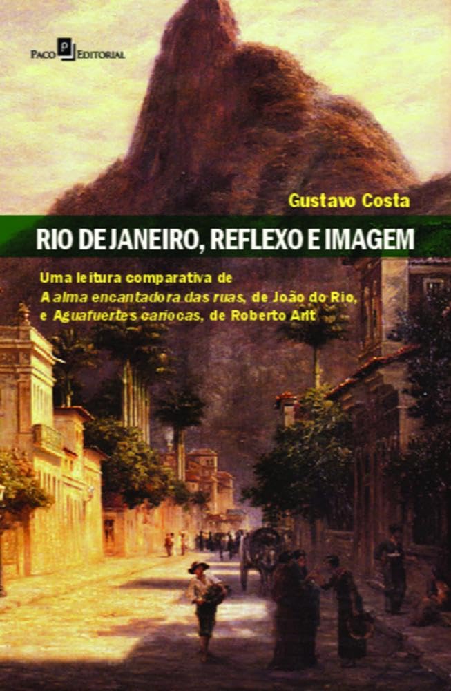 Rio de Janeiro, Reflexo e Imagem: uma Leitura Comparativa de A Alma Encantadora das Ruas, de João do Rio, e Aguafuertes Cariocas, de Roberto Arlt baixar livro de graça