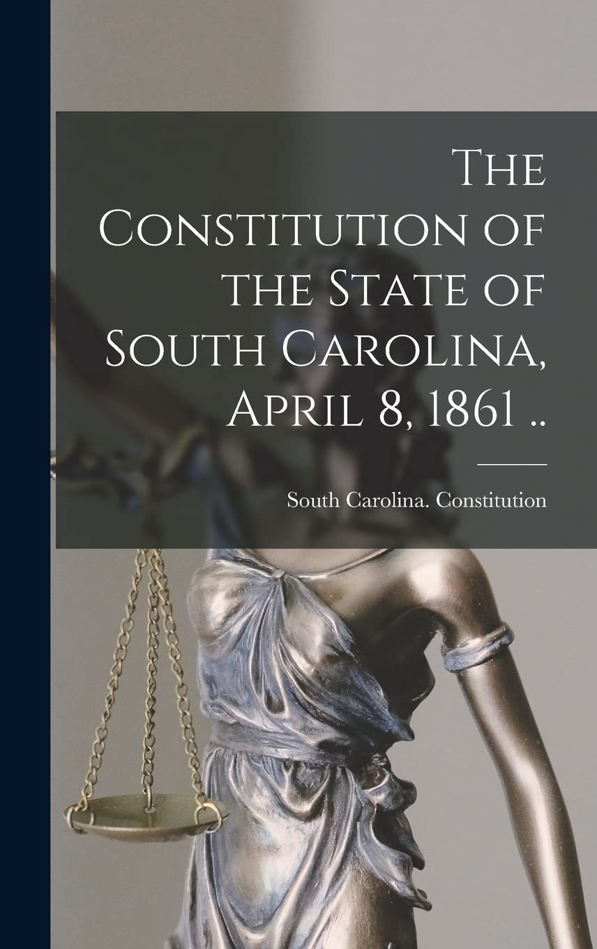 The Constitution of the State of South Carolina, April 8, 1861 ..