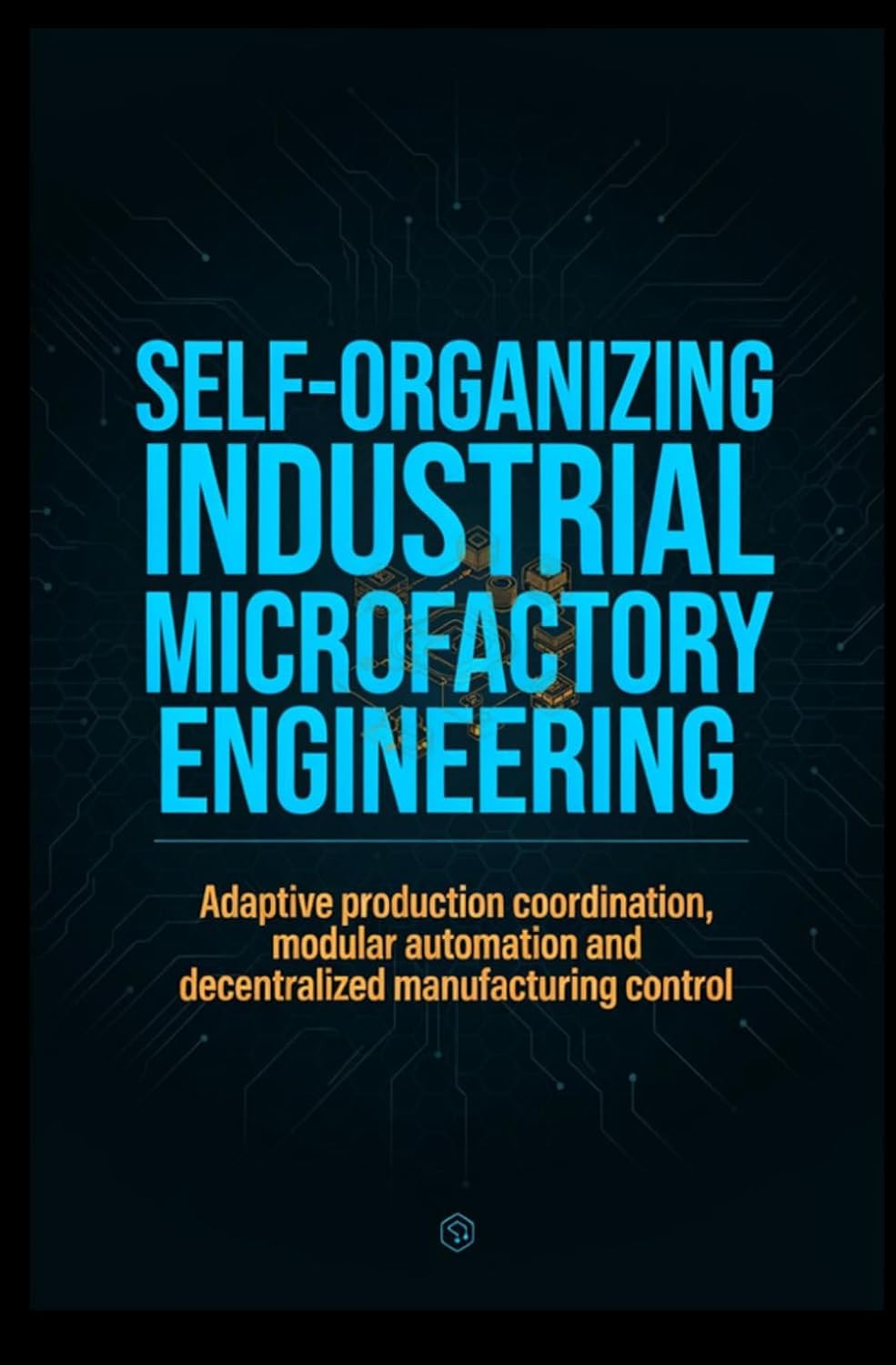 capítulo por capítulo baixar SELF-ORGANIZING INDUSTRIAL MICROFACTORY ENGINEERING: Adaptive production coordination modular automation and decentralized manufacturing control