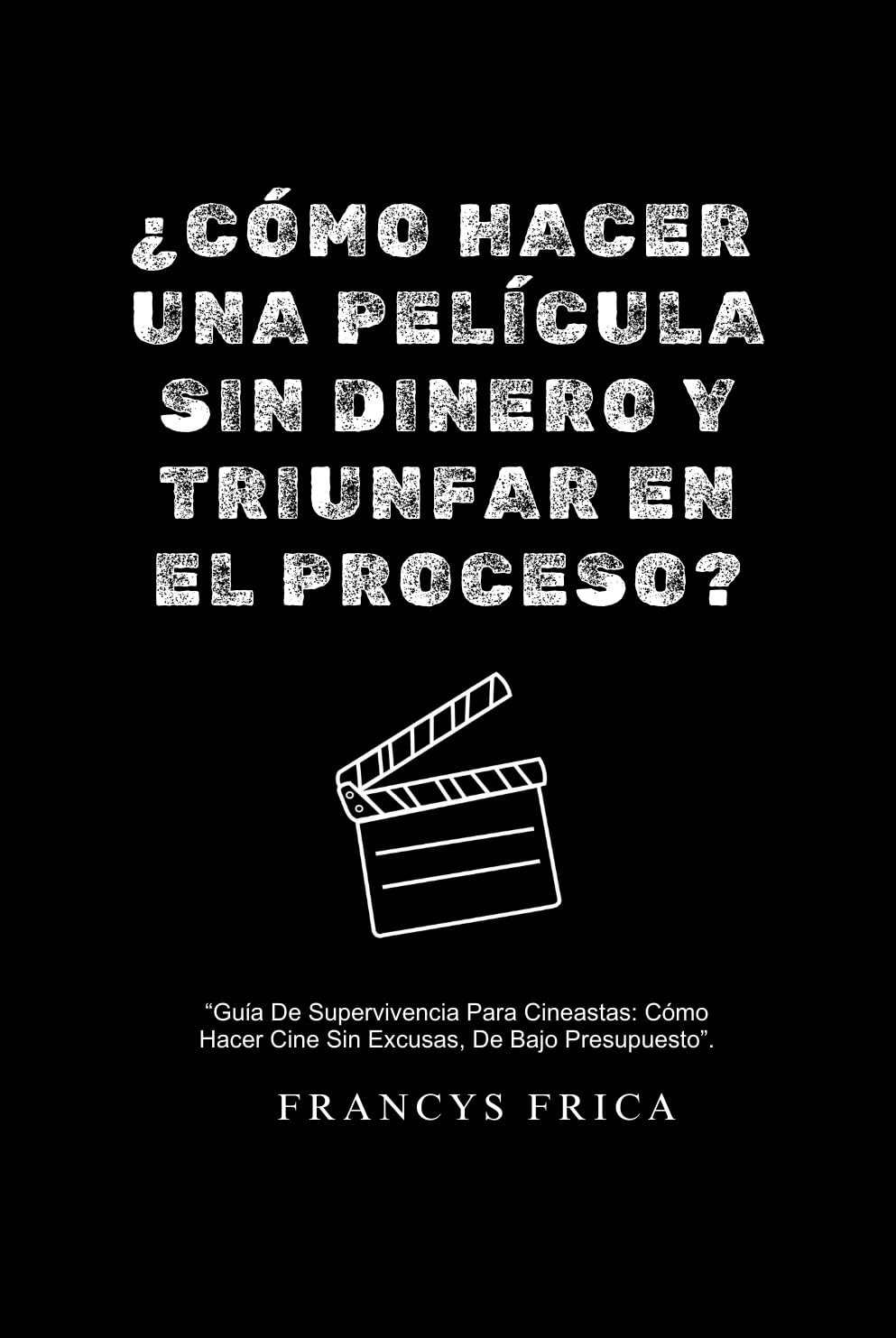ler totalmente ¿Cómo hacer una película sin dinero y triunfar en el proceso: “Guía De Supervivencia Para Cineastas: Cómo Hacer Cine Sin Excusas, De Bajo Presupuesto”. (Spanish Edition)