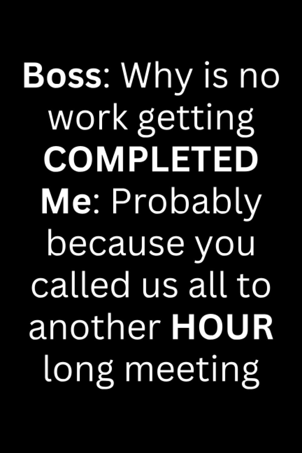 ler totalmente Boss: Why is No Work Getting COMPLETED, Me: Probably Because You Called Us All to Another HOUR Long Meeting: Cute Notebook for Work | Funny Work Gifts... | Blank Lined Journal for The Office
