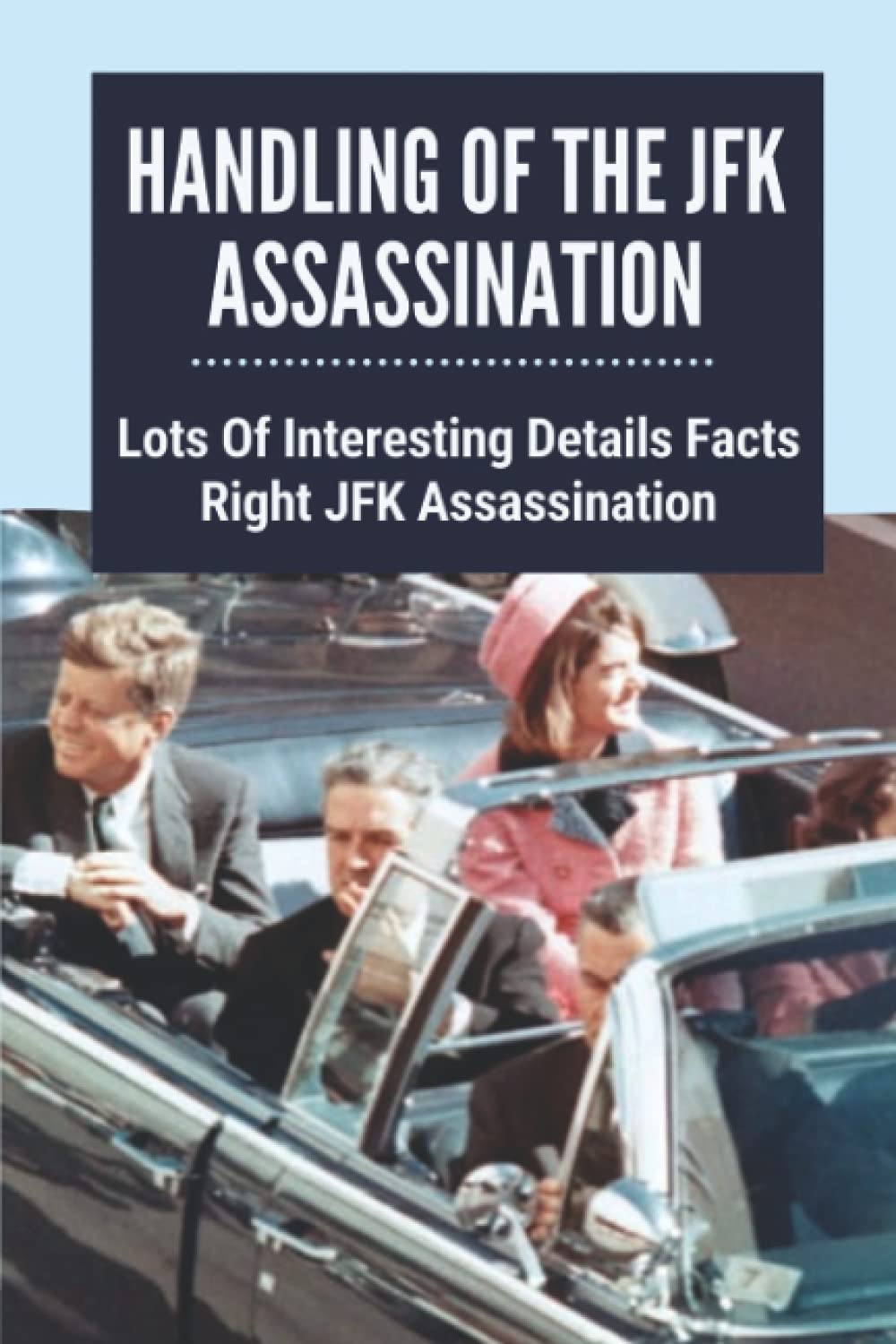 ler totalmente Handling Of The JFK Assassination: Lots Of Interesting Details Facts Right JFK Assassination: John F. Kennedy Assassinated