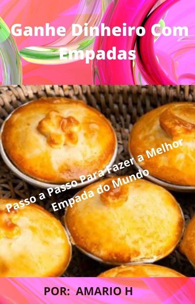 Ganhe Dinheiro Com Empadas: Passo a Passo para fazer a melhor Empada do Mundo baixar livro de graça