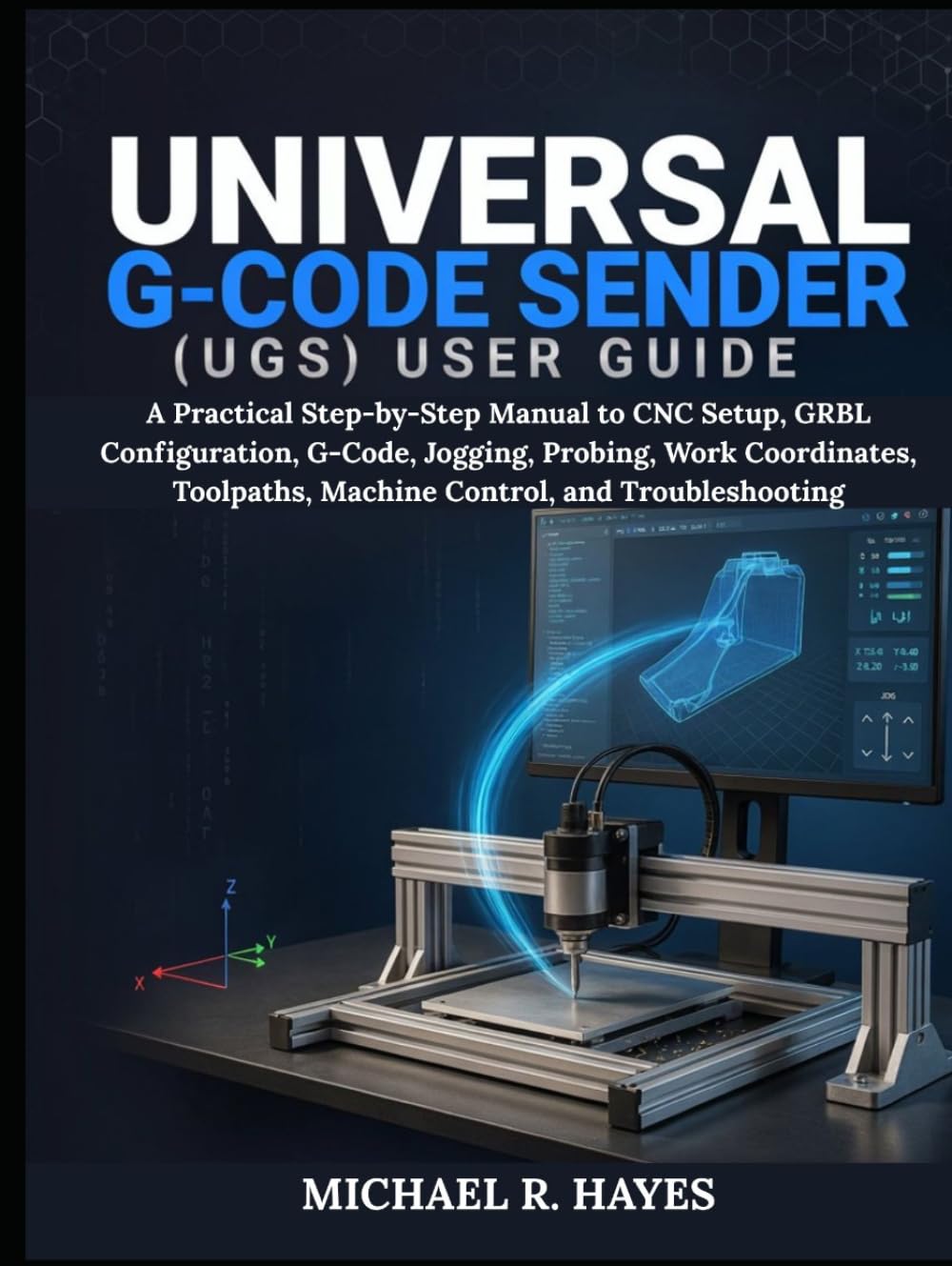 UNIVERSAL G-CODE SENDER (UGS) USER GUIDE: A Practical Step-by-Step Manual to CNC Setup, GRBL Configuration, G-Code, Jogging, Probing, Work Coordinates, Toolpaths, Machine Control, and Troubleshooting baixar o livro de graça