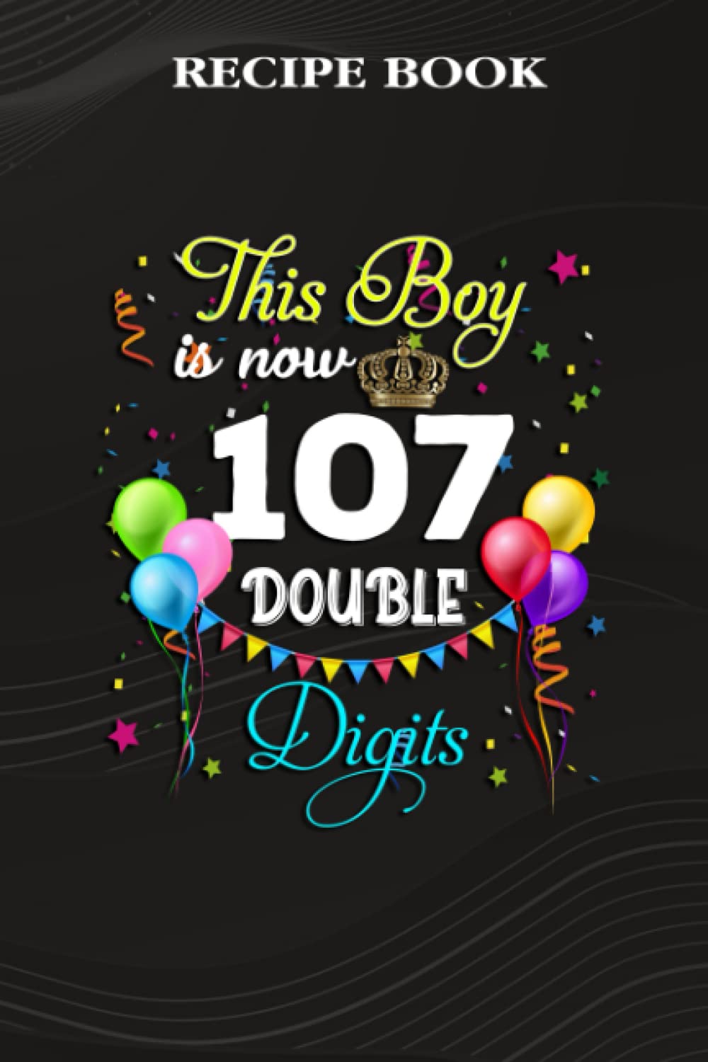 ler totalmente Recipe Book:This Boy is Now Double Digits, Birthday Boy 107 Years Old: Gifts for Grandma: A Beautiful & Modern Keepsake Recipe Notebook & Organizer... Blank Recipe Book & Cookbook,Birthday Gifts