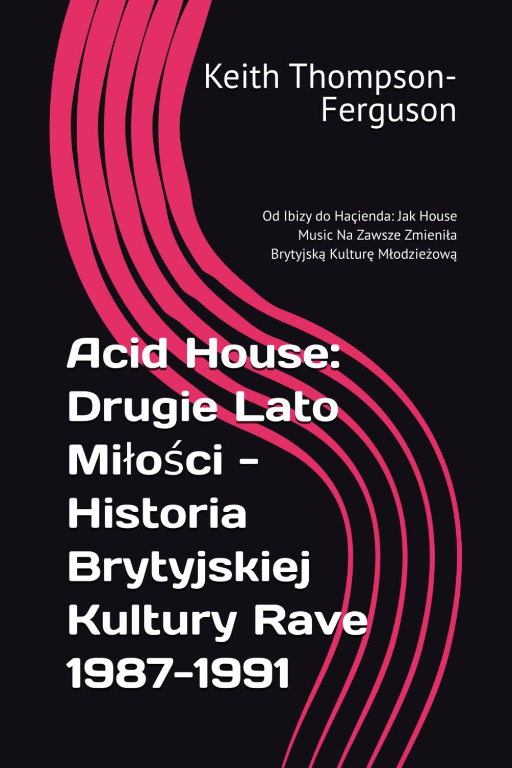 Acid House: Drugie Lato Miłości - Historia Brytyjskiej Kultury Rave 1987-1991: Od Ibizy do Haçienda: Jak House Music Na Zawsze Zmieniła Brytyjską ... Youth Culture Chronicles) (Polish Edition)