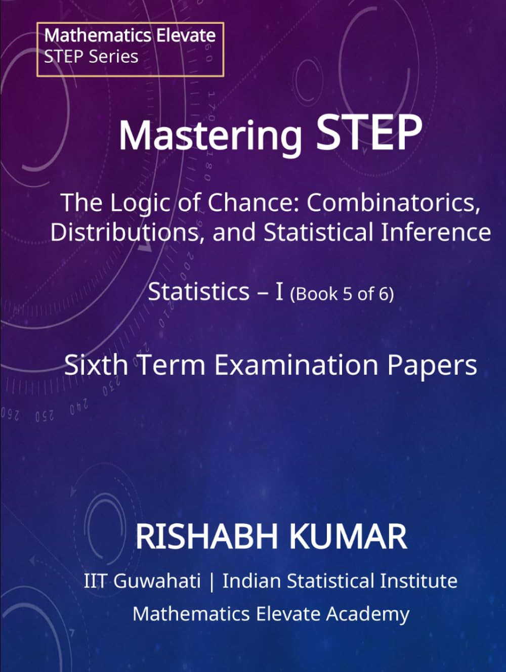 Mastering STEP Statistics: Probability & Statistics – Volume I: Discrete Models, Combinatorics, and Foundations for STEP II & III (Mathematics Elevate STEP Series)